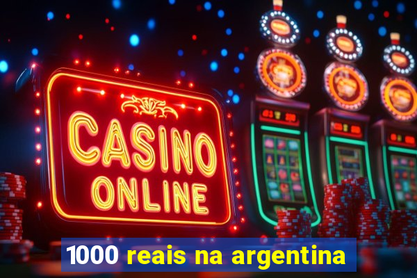 1000 reais na argentina