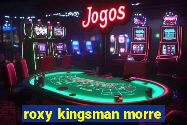 roxy kingsman morre