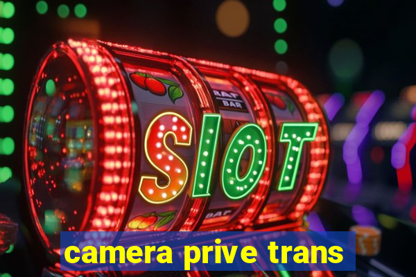 camera prive trans