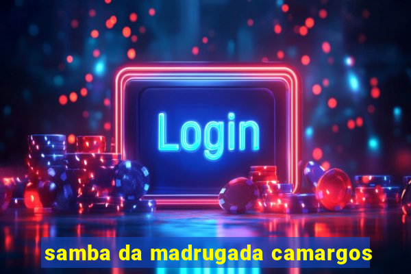 samba da madrugada camargos