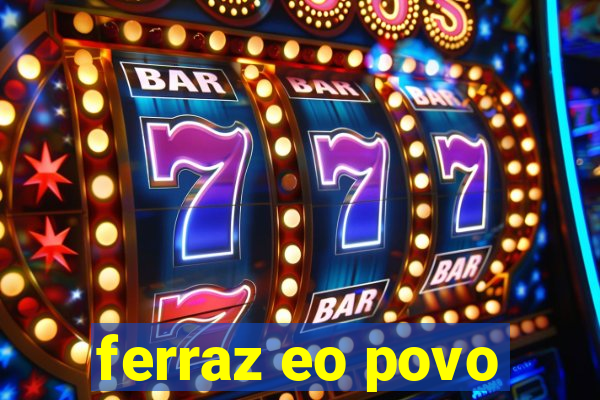 ferraz eo povo