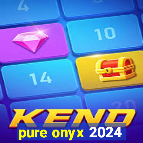 pure onyx 2024