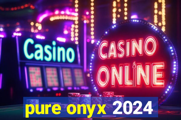 pure onyx 2024