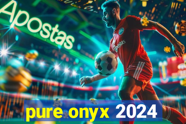 pure onyx 2024