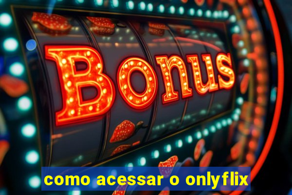 como acessar o onlyflix