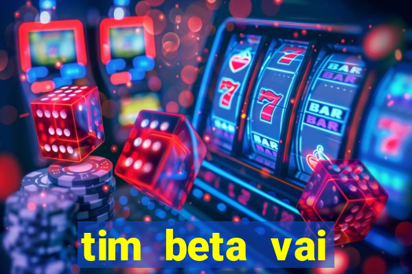 tim beta vai acabar 2024