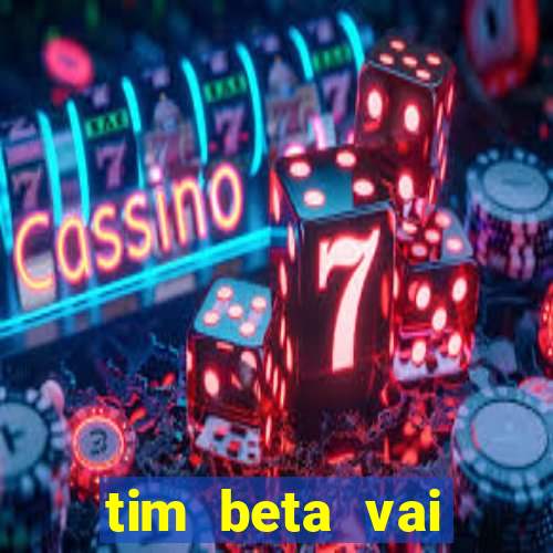 tim beta vai acabar 2024