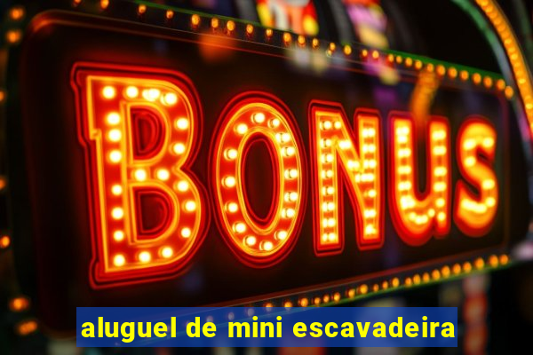 aluguel de mini escavadeira