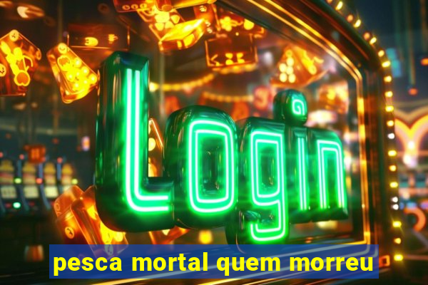 pesca mortal quem morreu