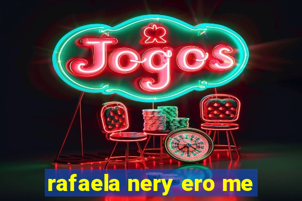 rafaela nery ero me