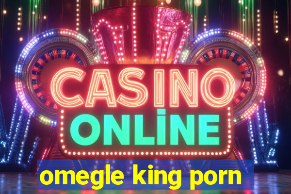 omegle king porn