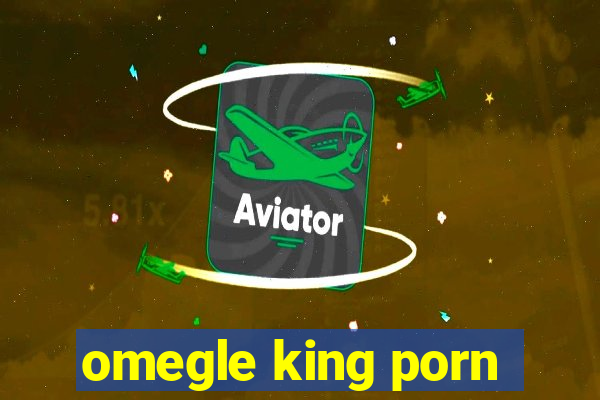 omegle king porn
