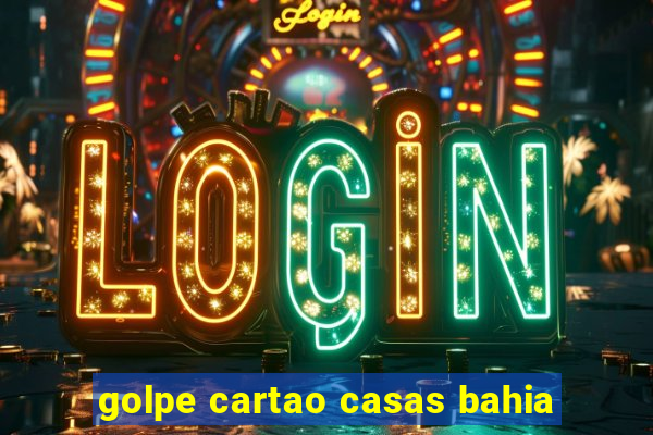 golpe cartao casas bahia