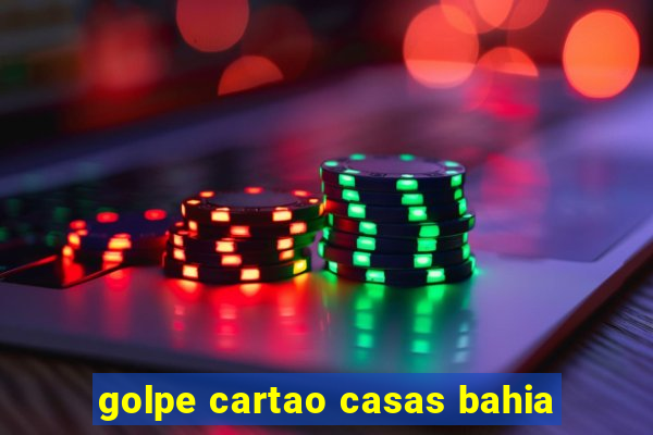 golpe cartao casas bahia
