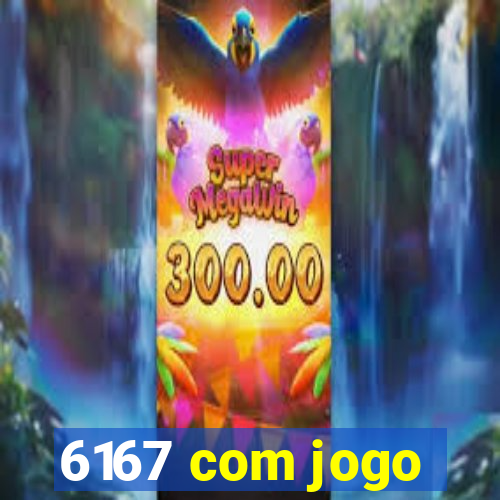 6167 com jogo