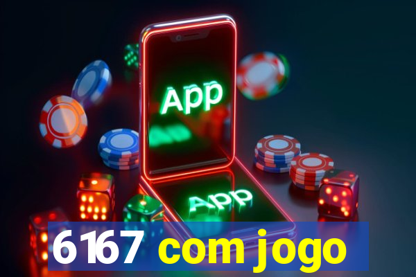 6167 com jogo
