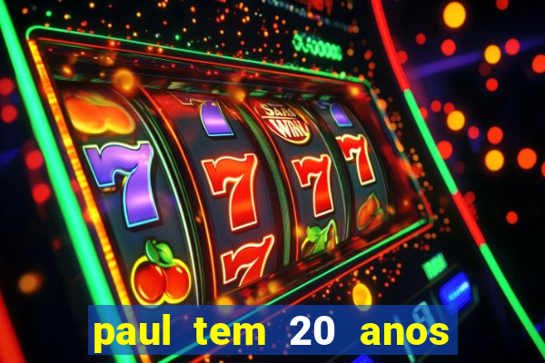 paul tem 20 anos de idade