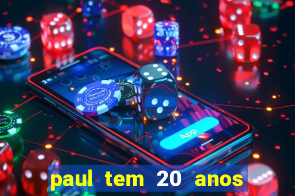 paul tem 20 anos de idade
