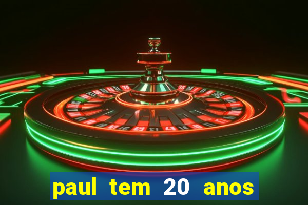 paul tem 20 anos de idade