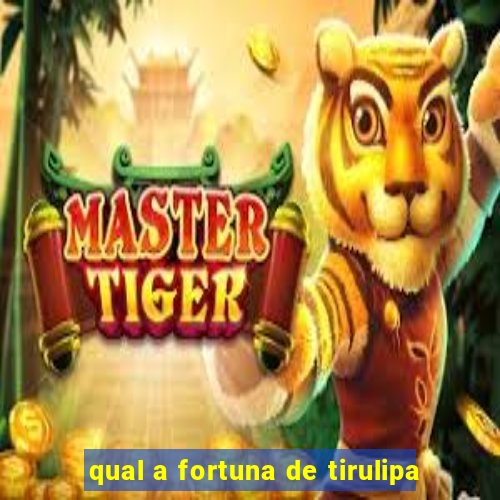 qual a fortuna de tirulipa