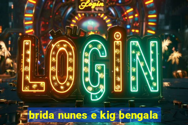 brida nunes e kig bengala