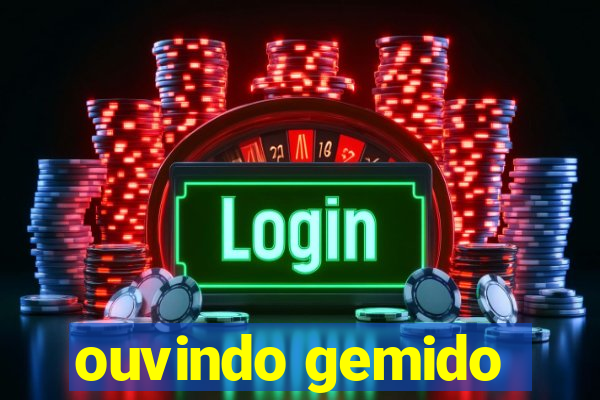 ouvindo gemido