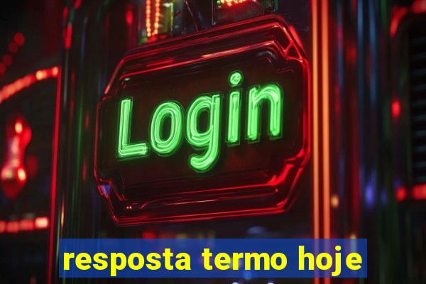 resposta termo hoje