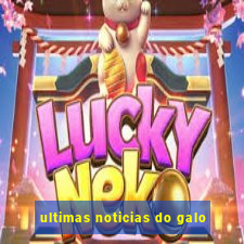ultimas noticias do galo