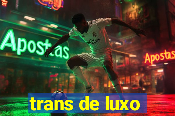 trans de luxo