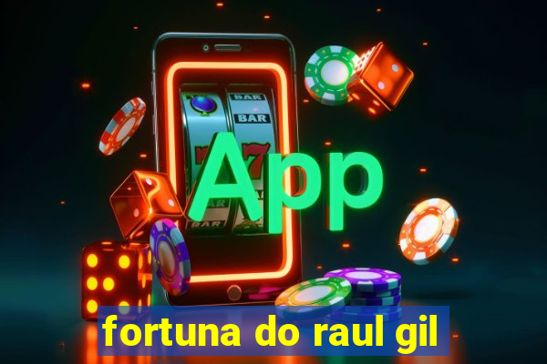 fortuna do raul gil
