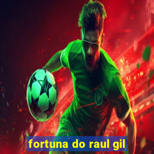 fortuna do raul gil