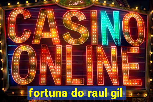 fortuna do raul gil