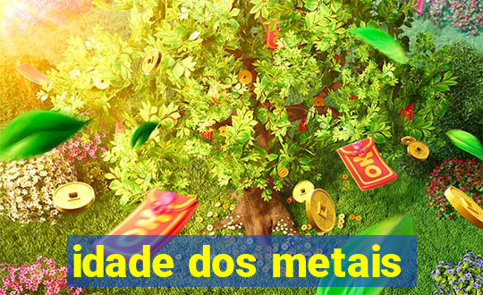 idade dos metais