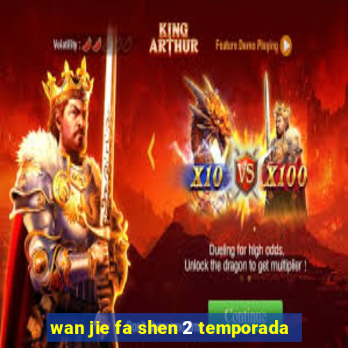 wan jie fa shen 2 temporada
