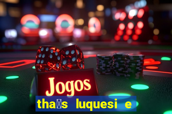 tha铆s luquesi e filha de beth luquesi