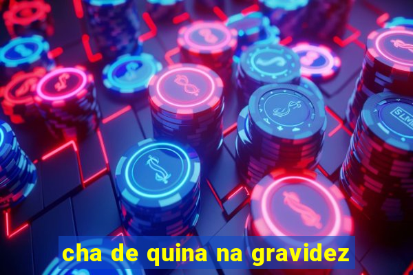 cha de quina na gravidez