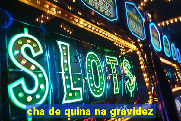 cha de quina na gravidez