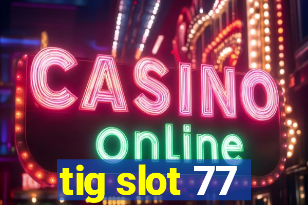 tig slot 77