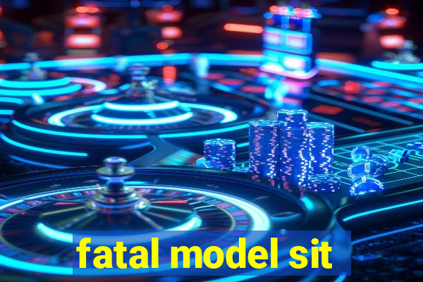 fatal model sit