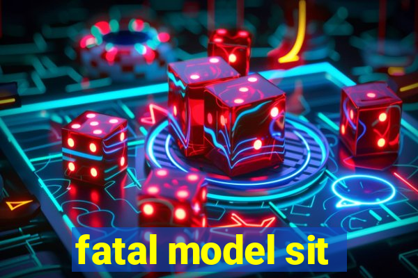 fatal model sit