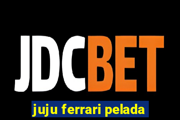 juju ferrari pelada