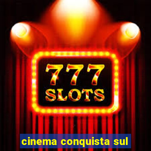 cinema conquista sul