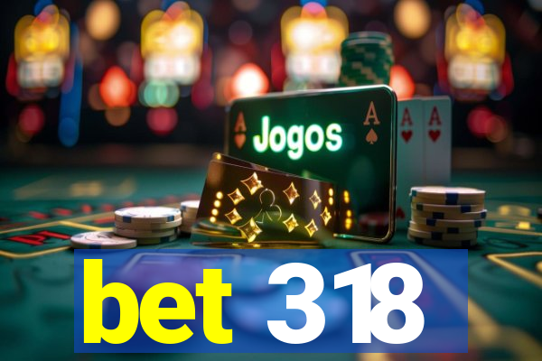 bet 318