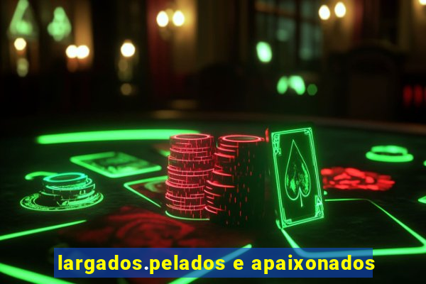largados.pelados e apaixonados