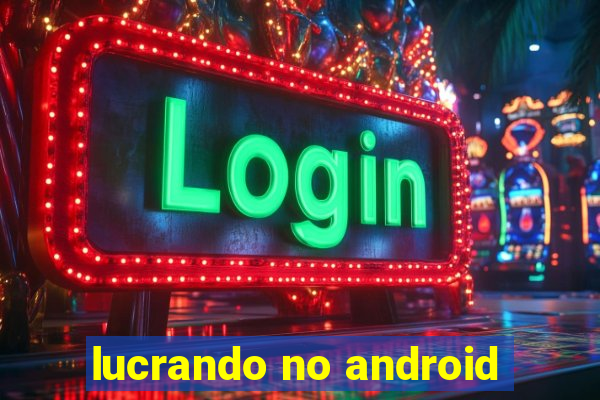 lucrando no android
