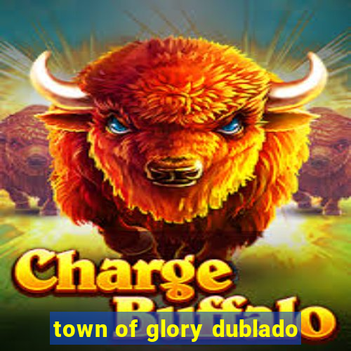 town of glory dublado