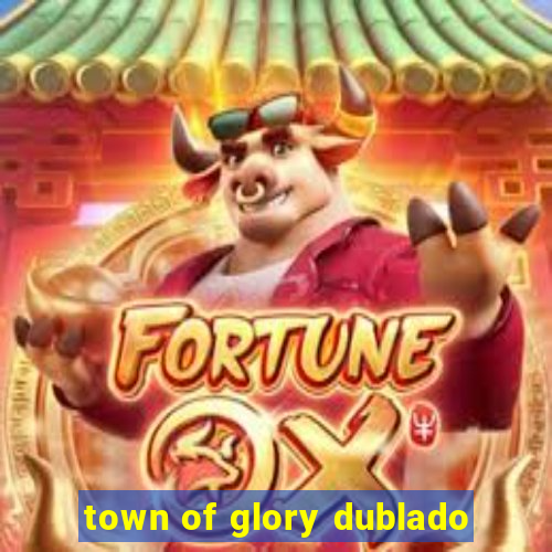 town of glory dublado
