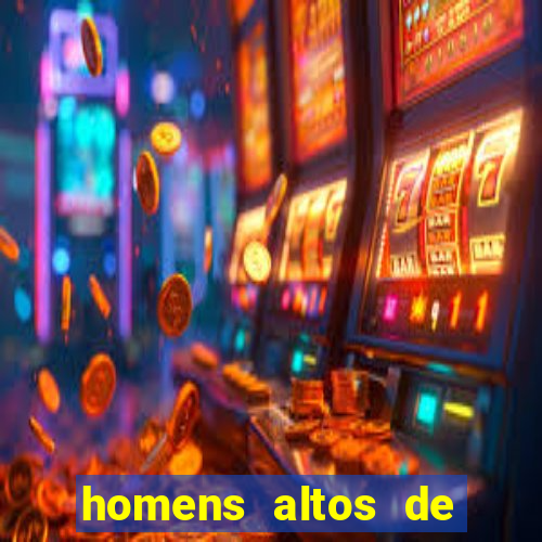homens altos de pau grande