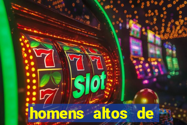 homens altos de pau grande