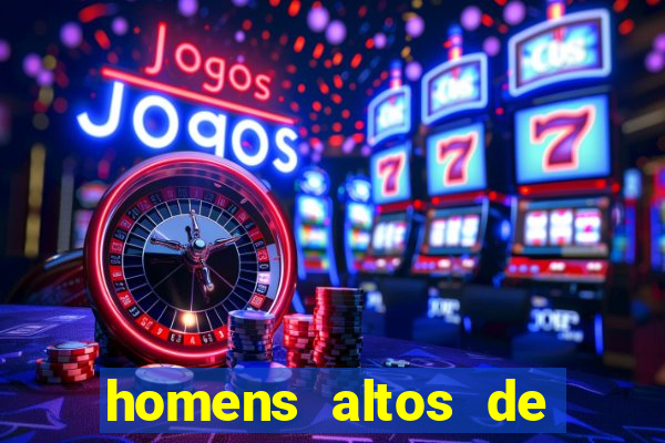homens altos de pau grande